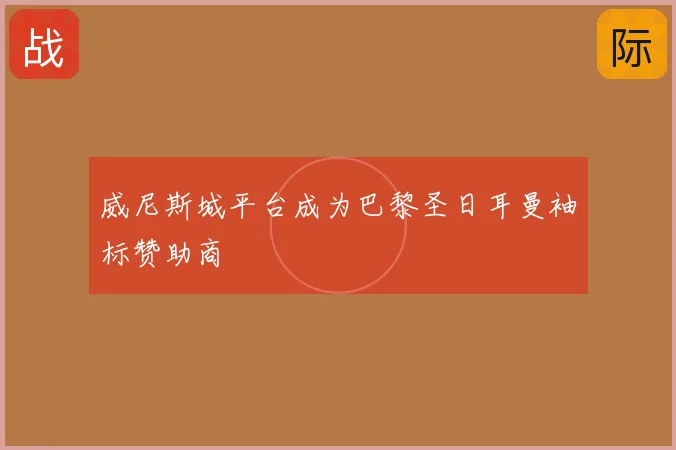 威尼斯城平台成为巴黎圣日耳曼袖标赞助商