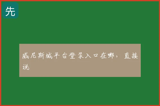 威尼斯城平台登录入口在哪,直接说