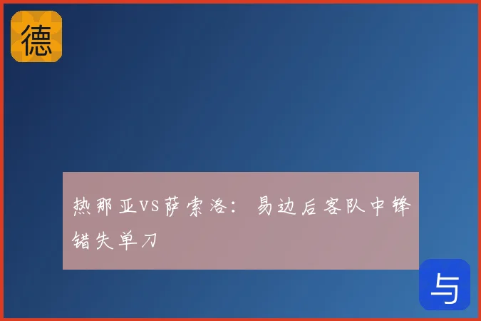 热那亚vs萨索洛：易边后客队中锋错失单刀