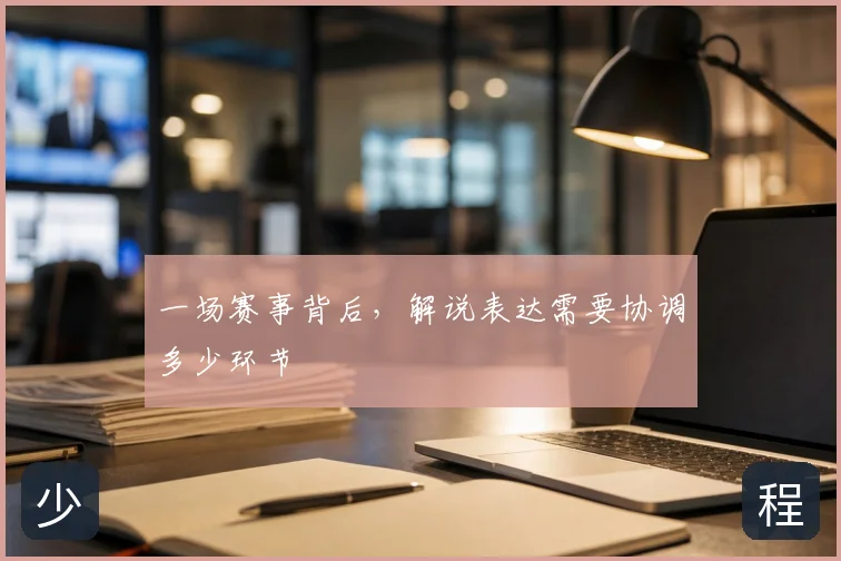 一场赛事背后,解说表达需要协调多少环节