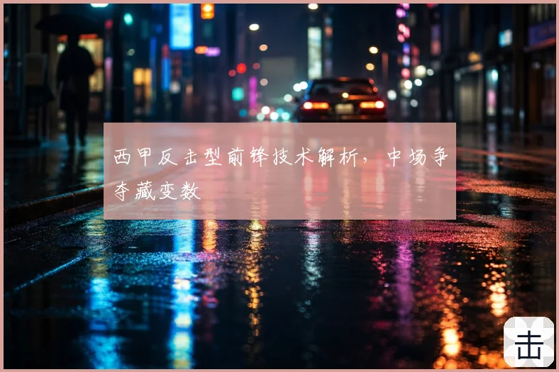 西甲反击型前锋技术解析,中场争夺藏变数