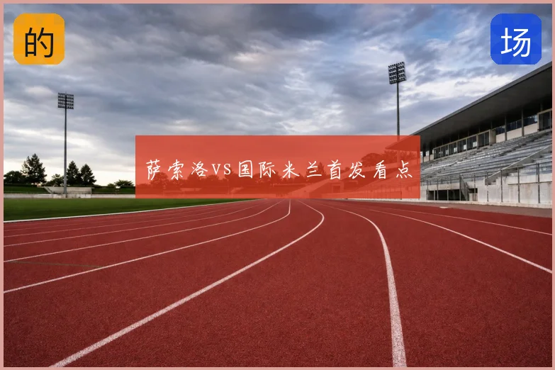 萨索洛vs国际米兰首发看点