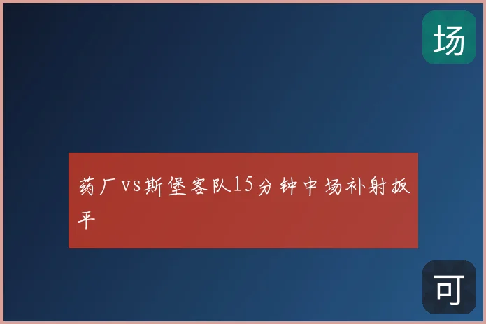 药厂vs斯堡客队15分钟中场补射扳平