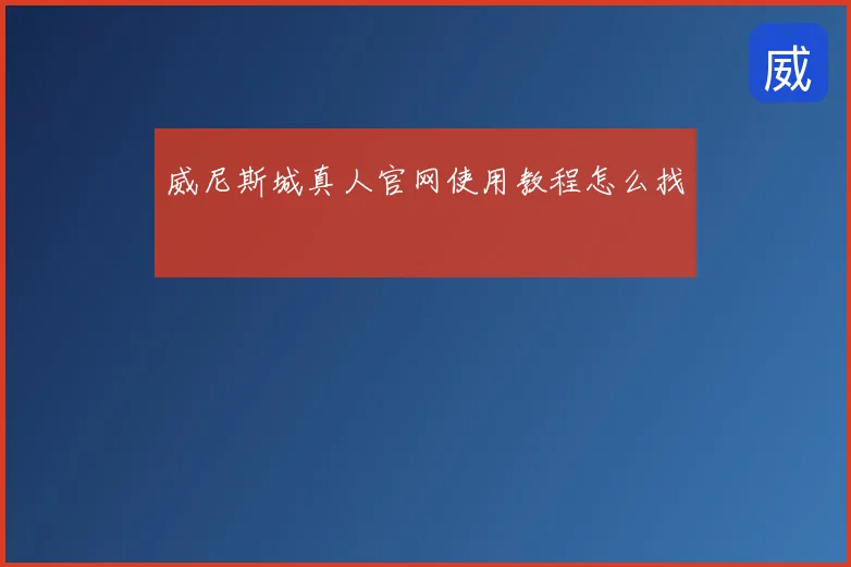 威尼斯城真人官网使用教程怎么找